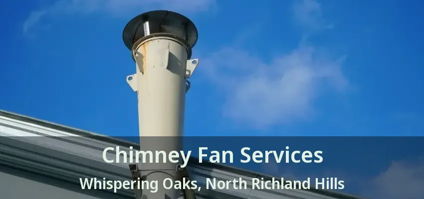 Chimney Fan Services Whispering Oaks, North Richland Hills - TX