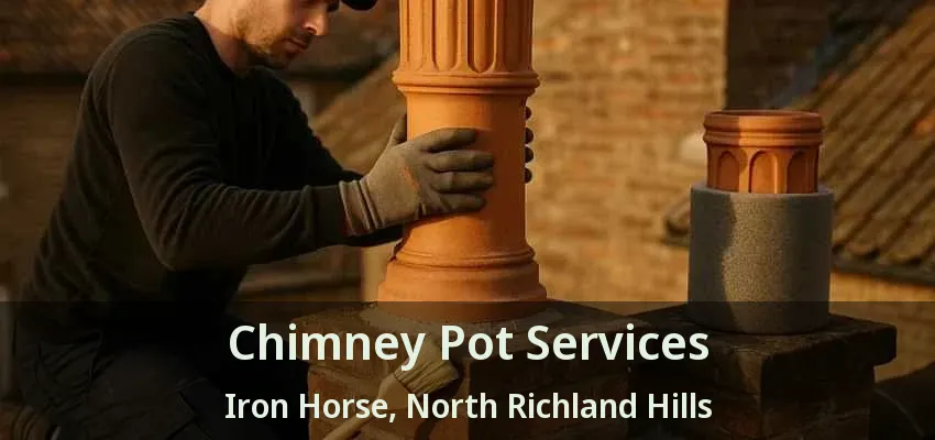 Chimney Pot Services Iron Horse, North Richland Hills - TX Chimney Pot Services Iron Horse, North Richland Hills - TX