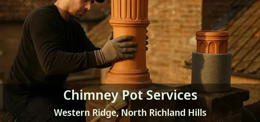 Chimney Pot Services Western Ridge, North Richland Hills - TX Chimney Pot Services Western Ridge, North Richland Hills - TX