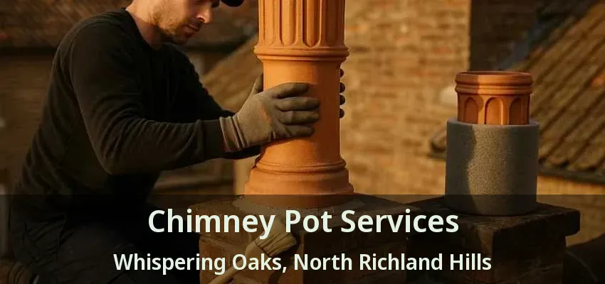 Chimney Pot Services Whispering Oaks, North Richland Hills - TX Chimney Pot Services Whispering Oaks, North Richland Hills - TX