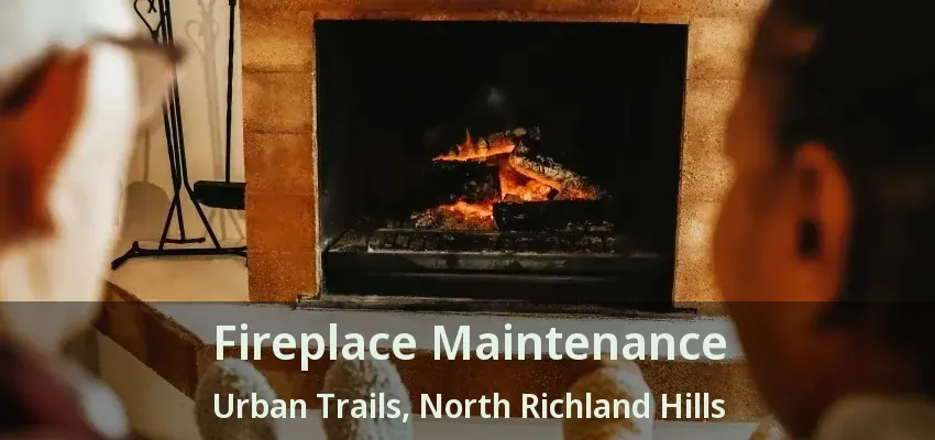 Fireplace Maintenance Urban Trails, North Richland Hills - TX