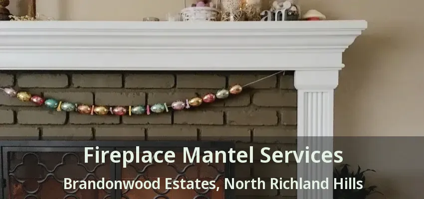 Fireplace Mantel Services Brandonwood Estates, North Richland Hills - TX