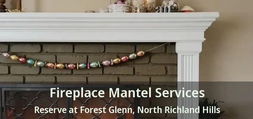 Fireplace Mantel Services Reserve at Forest Glenn, North Richland Hills - TX