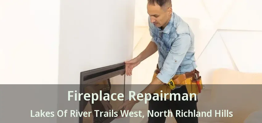 Fireplace Repairman Lakes Of River Trails West, North Richland Hills - TX