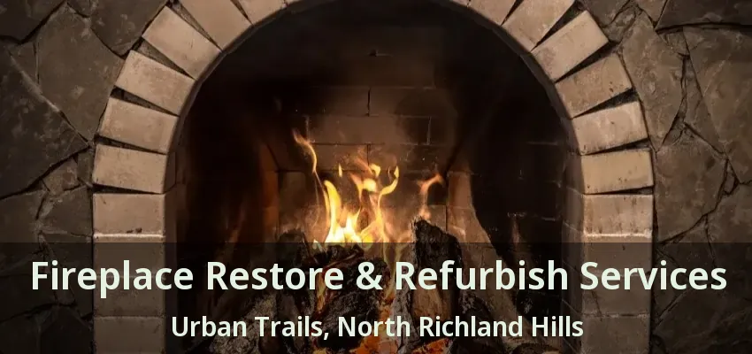 Fireplace Restore & Refurbish Services Urban Trails, North Richland Hills - TX