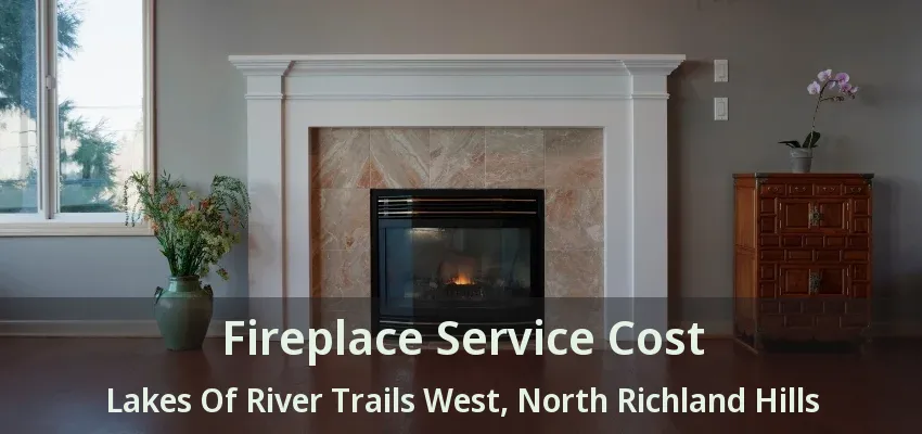 Fireplace Service Cost Lakes Of River Trails West, North Richland Hills - TX