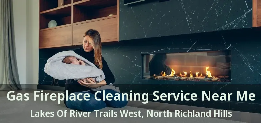 Gas Fireplace Cleaning Service Near Me Lakes Of River Trails West, North Richland Hills - TX