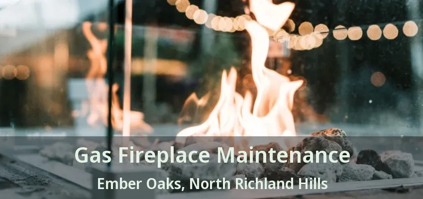 Gas Fireplace Maintenance Ember Oaks, North Richland Hills - TX