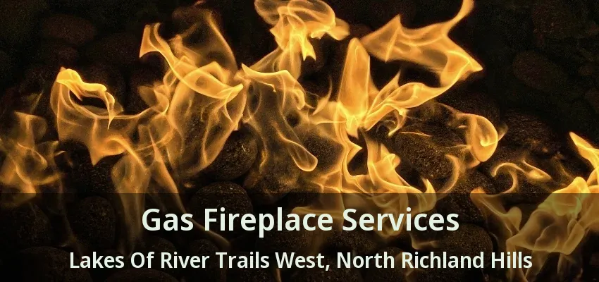 Gas Fireplace Services Lakes Of River Trails West, North Richland Hills - TX