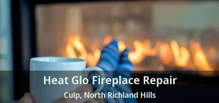 Heat Glo Fireplace Repair Culp, North Richland Hills - TX