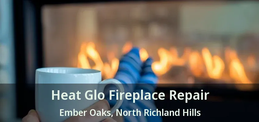 Heat Glo Fireplace Repair Ember Oaks, North Richland Hills - TX