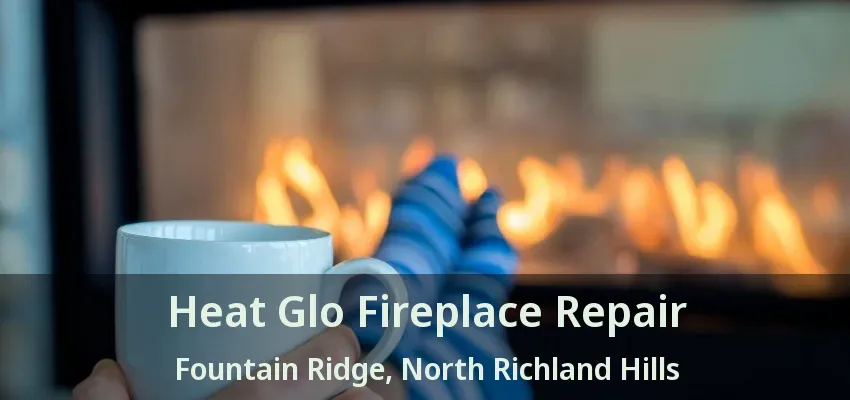 Heat Glo Fireplace Repair Fountain Ridge, North Richland Hills - TX