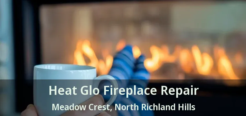 Heat Glo Fireplace Repair Meadow Crest, North Richland Hills - TX