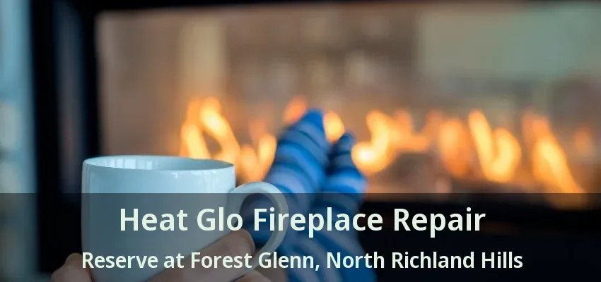 Heat Glo Fireplace Repair Reserve at Forest Glenn, North Richland Hills - TX