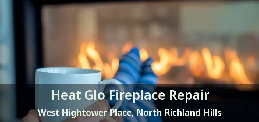 Heat Glo Fireplace Repair West Hightower Place, North Richland Hills - TX
