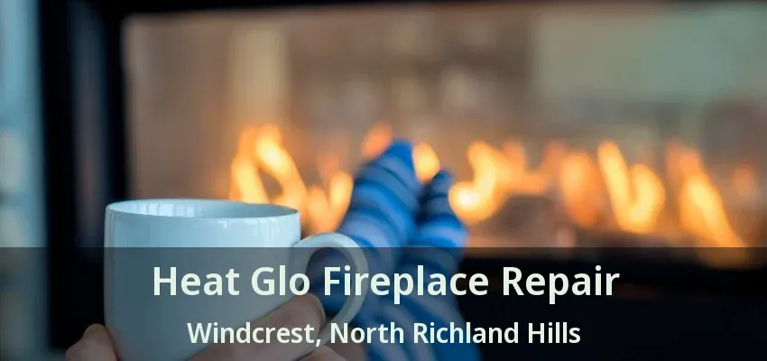 Heat Glo Fireplace Repair Windcrest, North Richland Hills - TX