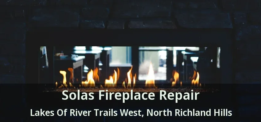 Solas Fireplace Repair Lakes Of River Trails West, North Richland Hills - TX
