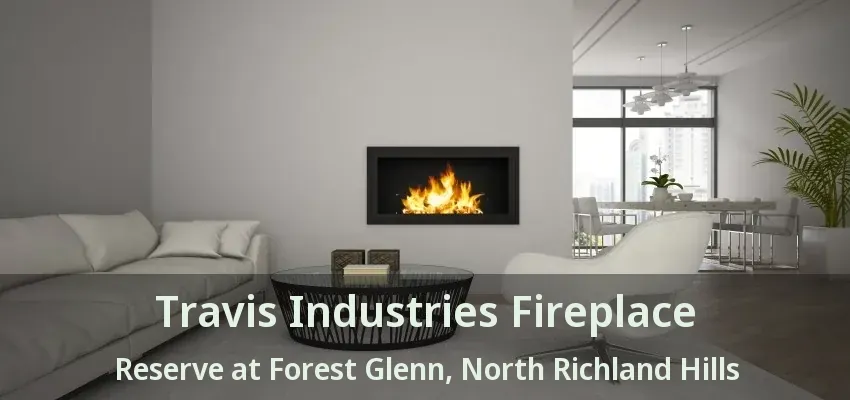 Travis Industries Fireplace Reserve at Forest Glenn, North Richland Hills - TX