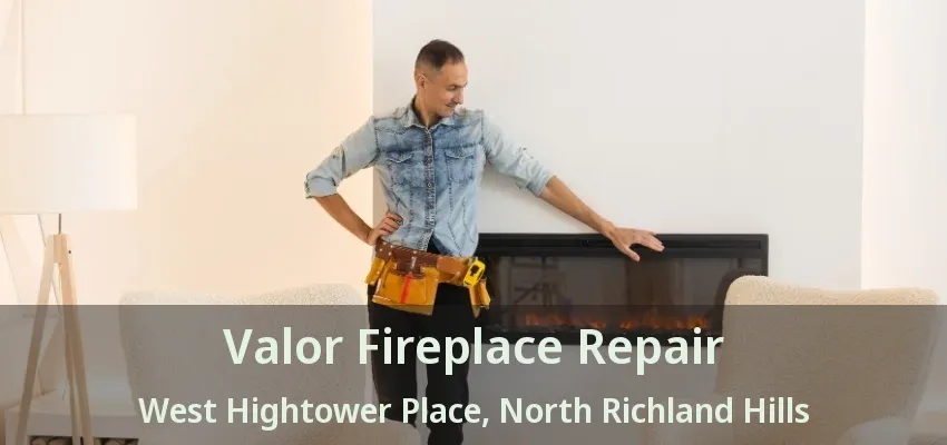 Valor Fireplace Repair West Hightower Place, North Richland Hills - TX