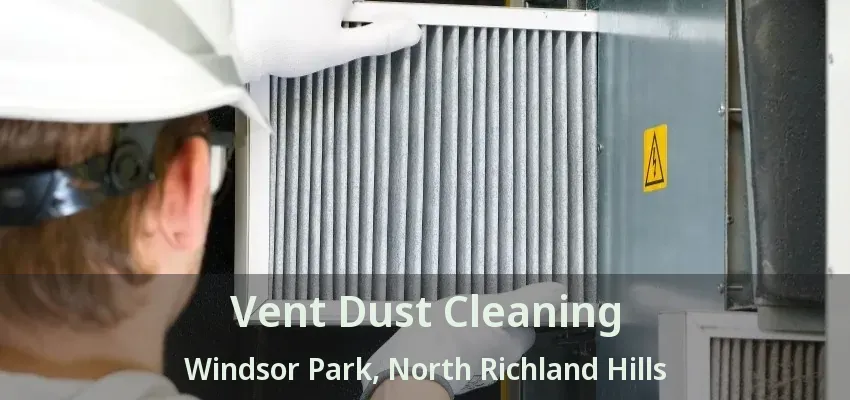 Vent Dust Cleaning Windsor Park, North Richland Hills - TX