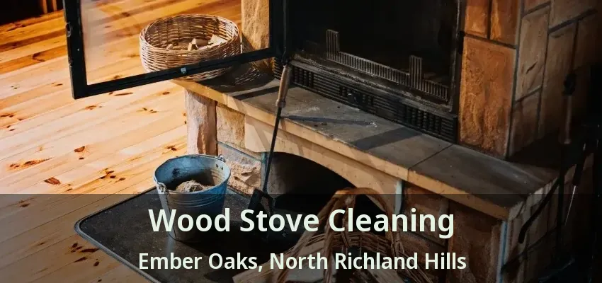 Wood Stove Cleaning Ember Oaks, North Richland Hills - TX