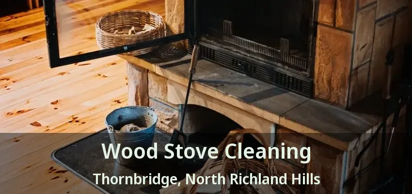 Wood Stove Cleaning Thornbridge, North Richland Hills - TX