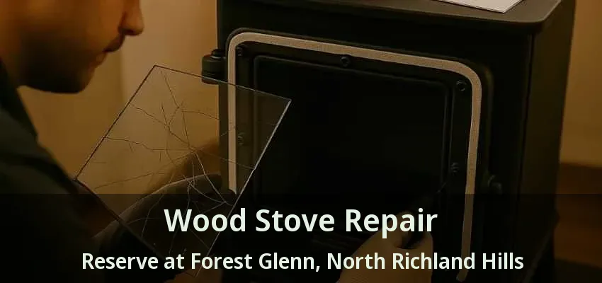 Wood Stove Repair Reserve at Forest Glenn, North Richland Hills - TX Wood Stove Repair Reserve at Forest Glenn, North Richland Hills - TX